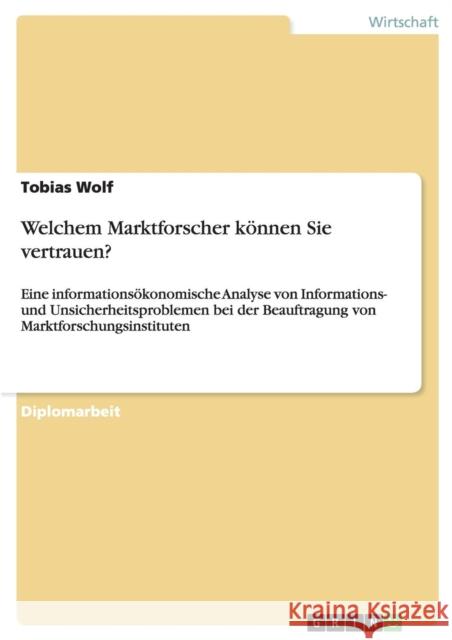 Welchem Marktforscher können Sie vertrauen?: Eine informationsökonomische Analyse von Informations- und Unsicherheitsproblemen bei der Beauftragung vo Wolf, Tobias 9783640696833 Grin Verlag - książka
