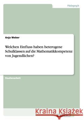 Welchen Einfluss haben heterogene Schulklassen auf die Mathematikkompetenz von Jugendlichen? Anja Weber 9783640843794 Grin Verlag - książka