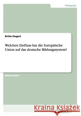 Welchen Einfluss hat die Europäische Union auf das deutsche Bildungssystem? Siegert, Britta 9783656742814 Grin Verlag Gmbh - książka