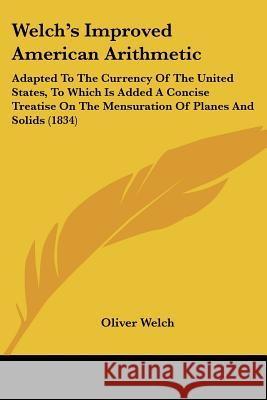 Welch's Improved American Arithmetic: Adapted To The Currency Of The United States, To Which Is Added A Concise Treatise On The Mensuration Of Planes Oliver Welch 9781437363463  - książka