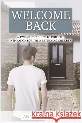 Welcome Back: A Twelve Step Guide: To Parental Inspiration for Their Returning Children Anna M. Keeler 9781494936501 Createspace - książka