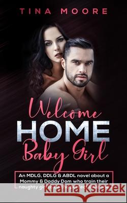 Welcome Home, Baby Girl: An MDLG, DDLG & ABDL novel about a Mommy & Daddy Dom who train their naughty girl to be the perfect little one Tina Moore 9781922334251 Tina Moore - książka