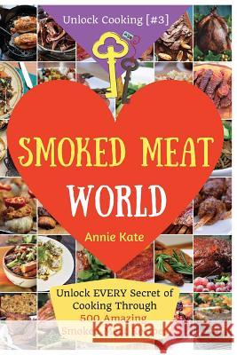 Welcome to Smoked Meat World: Unlock EVERY Secret of Cooking Through 500 AMAZING Smoked Meat Recipes (Smoked Meat Cookbook, How to Smoke Meat, Meat Kate, Annie 9781540662743 Createspace Independent Publishing Platform - książka
