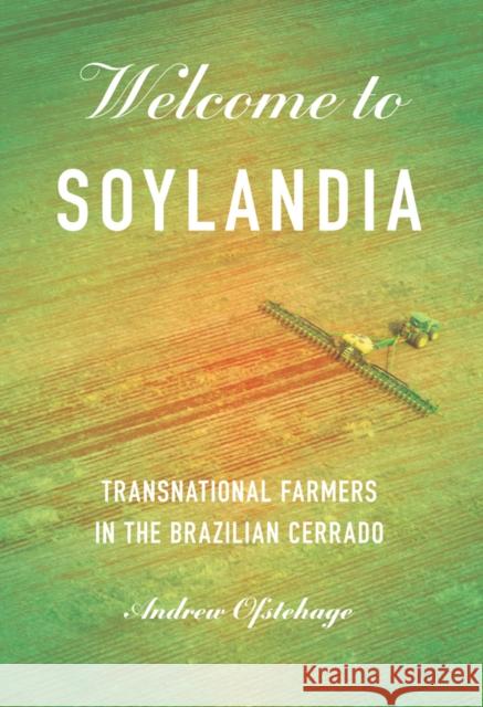 Welcome to Soylandia: Transnational Farmers in the Brazilian Cerrado Andrew Ofstehage 9781501780233 Cornell University Press - książka