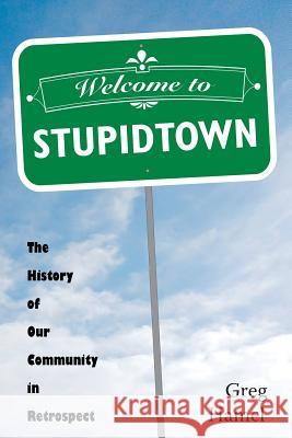 Welcome to Stupidtown: The History of Our Community in Retrospect Greg Hamel 9781540328366 Createspace Independent Publishing Platform - książka