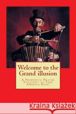 Welcome to the Grand illusion: A Prophetic Prayer Strategy to Take America Back! Walsh, Christopher Bernard 9781497594838 Createspace Independent Publishing Platform - książka