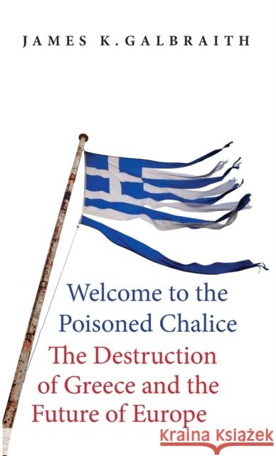 Welcome to the Poisoned Chalice: The Destruction of Greece and the Future of Europe Galbraith, James K. 9780300220445 John Wiley & Sons - książka