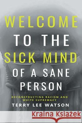 Welcome to the Sick Mind of a Sane Person: Deconstructing Racism and White Supremacy Terry Lee Watson 9781663230218 iUniverse - książka