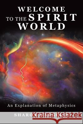 Welcome to the Spirit World: An Explanation of Metaphysics Sharon Margolis 9781546251651 Authorhouse - książka