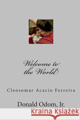 Welcome to the World: Cleosomar Acacio Ferreira Donald Odo 9781451525922 Createspace Independent Publishing Platform - książka