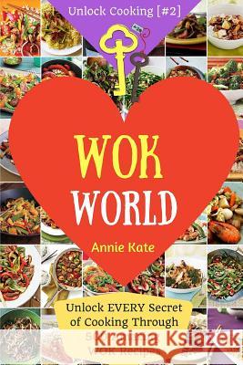 Welcome to Wok World: Unlock EVERY Secret of Cooking Through 500 AMAZING Wok Recipes (Wok cookbook, Stir Fry recipes, Noodle recipes, easy C Kate, Annie 9781540575227 Createspace Independent Publishing Platform - książka