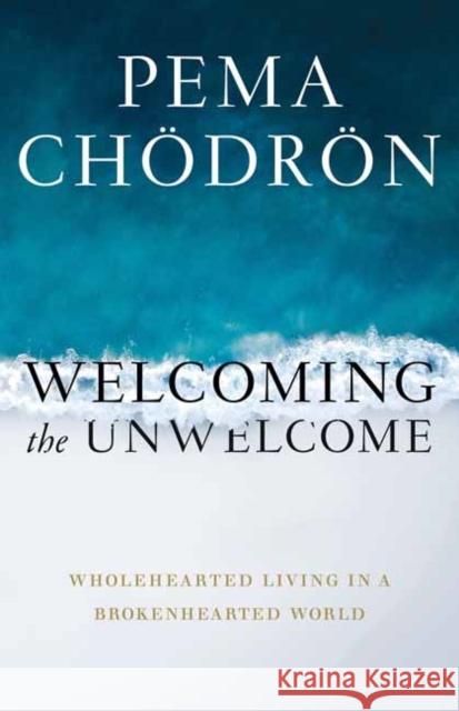Welcoming the Unwelcome: Wholehearted Living in a Brokenhearted World Pema Chodron 9781611808681 Shambhala Publications Inc - książka