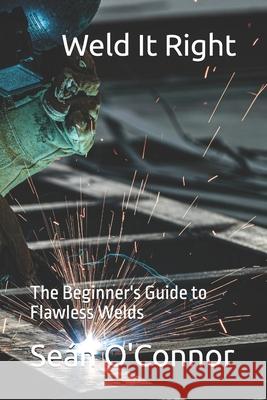 Weld It Right: The Beginner's Guide to Flawless Welds Seán O'Connor 9798332864131 Independently Published - książka
