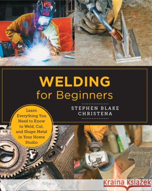 Welding for Beginners: Learn Everything You Need to Know to Weld, Cut, and Shape Metal in Your Home Studio Christena, Stephen Blake 9780760379769 Quarry Books - książka