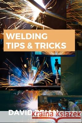 Welding Tips & Tricks: All you need to know about Welding Machines, Welding Helmets, Welding Goggles David Brian 9784739962617 BN Publishing - książka
