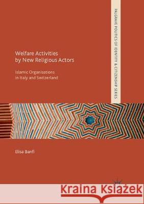 Welfare Activities by New Religious Actors: Islamic Organisations in Italy and Switzerland Banfi, Elisa 9783319872339 Palgrave MacMillan - książka