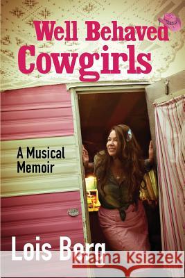 Well Behaved Cowgirls: A Musical Memoir Lois Berg 9780999023303 Only Wonder Media - książka