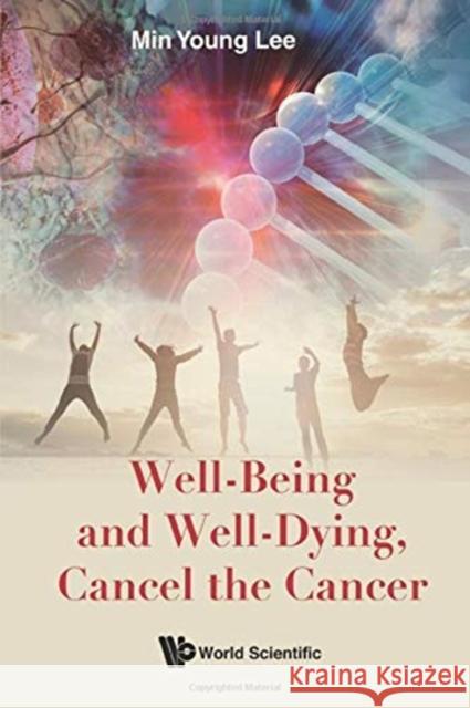 Well-Being and Well-Dying, Cancel the Cancer Lee, Min Young 9789813275089 World Scientific Publishing Co Pte Ltd - książka