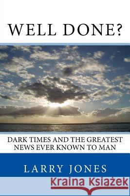 Well Done?: Dark Times and the Greatest News Ever Known to Man Larry Jones 9781537258966 Createspace Independent Publishing Platform - książka