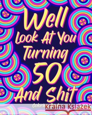 Well Look at You Turning 50 and Shit Coloring Book: Birthday Quotes Coloring Book, Coloring Activity Books, 50th Birthday Gifts Paperland 9781034222330 Blurb - książka