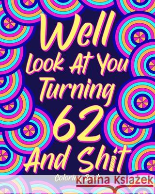 Well Look at You Turning 62 and Shit: Coloring Books for Adults, Sarcasm Quotes Coloring Book, Birthday Coloring Paperland 9781006398179 Blurb - książka
