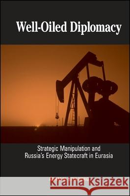 Well-Oiled Diplomacy: Strategic Manipulation and Russia's Energy Statecraft in Eurasia Adam N. Stulberg 9780791470640 State University of New York Press - książka