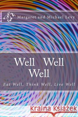 Well Well Well: Eat Well, Think Well, Live Well MR Michael Levy Mrs Margaret Levy 9781519194428 Createspace - książka
