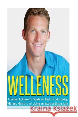 Welleness: The Super Achiever's Guide to Peak Productivity, Vibrant Health and Living an Extraordinary Life Scott Welle 9781494882815 Createspace - książka