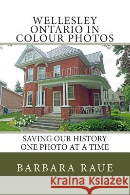 Wellesley Ontario in Colour Photos: Saving Our History One Photo at a Time Mrs Barbara Raue 9781502720528 Createspace - książka