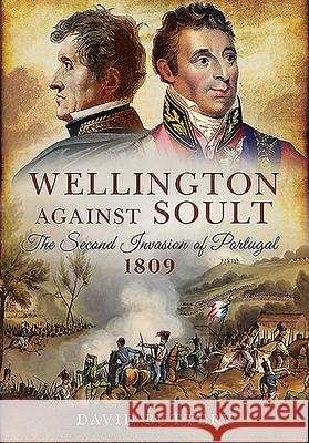 Wellington Against Soult: The Second Invasion of Portugal 1809 David Buttery 9781526781628 Pen & Sword Military - książka