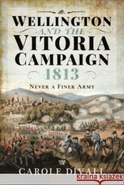 Wellington and the Vitoria Campaign 1813: Never a Finer Army Carole Divall 9781526774026 Pen & Sword Military - książka