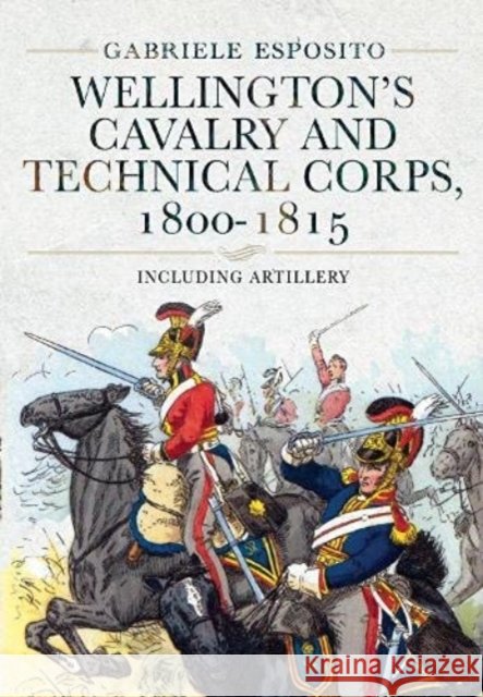 Wellington's Cavalry and Technical Corps, 1800-1815: Including Artillery Gabriele Esposito 9781399005470 Pen & Sword Books Ltd - książka