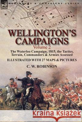 Wellington's Campaigns: Volume 2-The Waterloo Campaign, 1815, the Tactics, Terrain, Commanders & Armies Assessed C. W. Robinson 9781782825982 Leonaur Ltd - książka