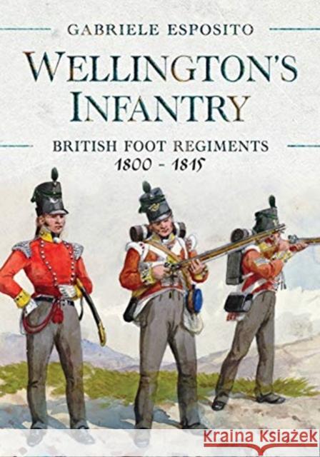 Wellington's Infantry: British Foot Regiments 1800-1815 Gabriele Esposito 9781526786678 Pen & Sword Books Ltd - książka