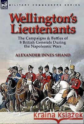 Wellington's Lieutenants: the Campaigns & Battles of 8 British Generals During the Napoleonic Wars Shand, Alexander Innes 9780857063977 Leonaur Ltd - książka