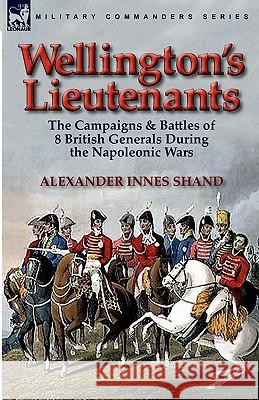 Wellington's Lieutenants: the Campaigns & Battles of 8 British Generals During the Napoleonic Wars Shand, Alexander Innes 9780857063984 Leonaur Ltd - książka