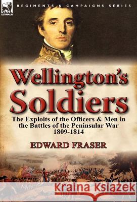Wellington's Soldiers: the Exploits of the Officers & Men in the Battles of the Peninsular War 1809-1814 Fraser, Edward 9780857068309 Leonaur Ltd - książka