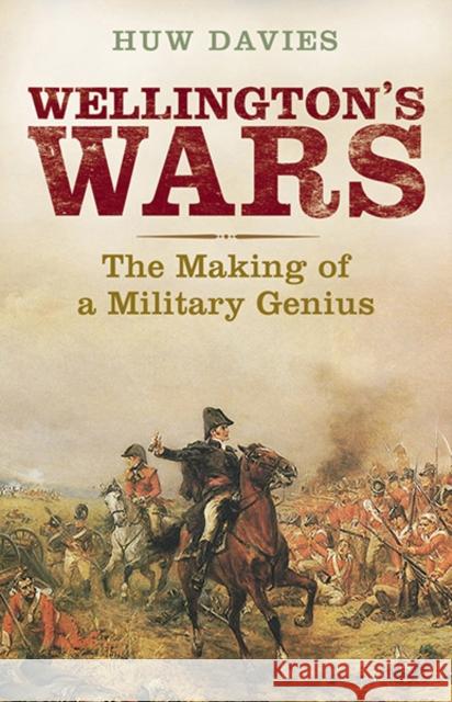 Wellington's Wars: The Making of a Military Genius Huw J. Davies 9780300208658 John Wiley & Sons - książka