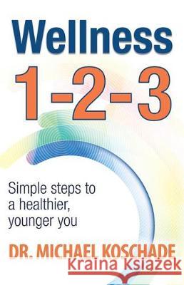 Wellness 1 2 3: Simple Steps to a Healthier, Younger You Dr Michael Koschade 9780998854618 Celebrity Expert Author - książka