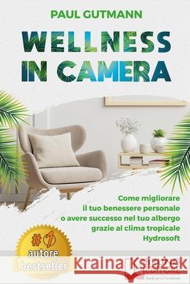 Wellness In Camera: Come Migliorare Il Tuo Benessere Personale o Avere Successo Nel Tuo Albergo Grazie Al Clima Tropicale Hydrosoft Paul Gutmann 9788861748927 Bruno Editore - książka