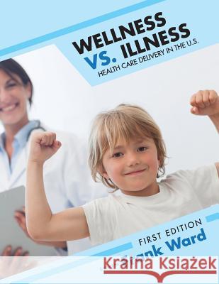 Wellness vs. Illness: Health Care Delivery in the U.S. Frank Ward 9781631899645 Cognella Academic Publishing - książka