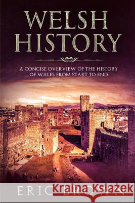 Welsh History: A Concise Overview of the History of Wales from Start to End Eric Brown 9781951103071 Guy Saloniki - książka