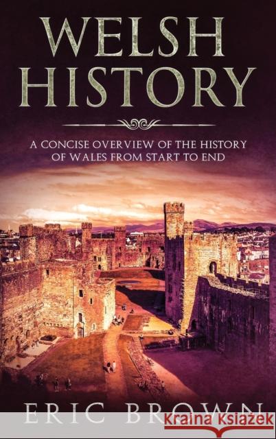Welsh History: A Concise Overview of the History of Wales from Start to End Eric Brown 9781951404307 Guy Saloniki - książka
