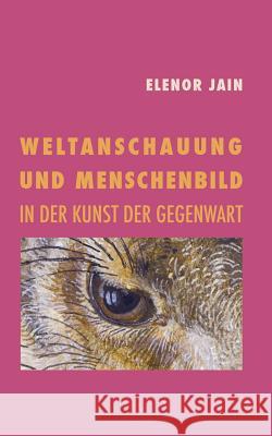 Weltanschauung und Menschenbild in der Kunst der Gegenwart Elenor Jain, Rajele Jain 9783738658057 Books on Demand - książka