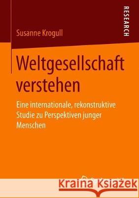 Weltgesellschaft Verstehen: Eine Internationale, Rekonstruktive Studie Zu Perspektiven Junger Menschen Krogull, Susanne 9783658229412 Springer VS - książka