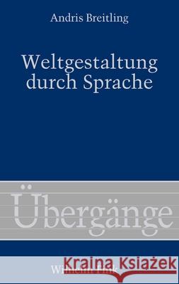 Weltgestaltung durch Sprache : Phänomenologie der sprachlichen Kreativität und der interkulturellen Kommunikation Breitling, Andris 9783770560318 Fink (Wilhelm) - książka