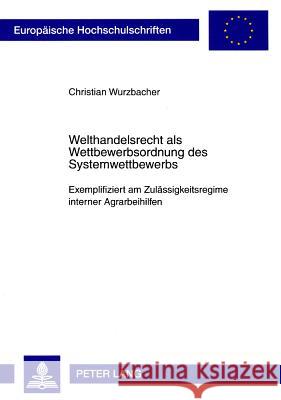 Welthandelsrecht ALS Wettbewerbsordnung Des Systemwettbewerbs: Exemplifiziert Am Zulaessigkeitsregime Interner Agrarbeihilfen Wurzbacher, Christian 9783631584170 Lang, Peter, Gmbh, Internationaler Verlag Der - książka