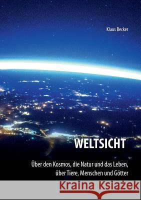 Weltsicht: Über den Kosmos, die Natur und das Leben, über Tiere, Menschen und Götter Becker, Klaus 9783748137245 Books on Demand - książka