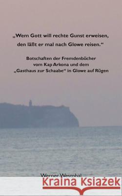Wem Gott will rechte Gunst erweisen, den läßt er mal nach Glowe reisen.: Botschaften der Fremdenbücher vom Kap Arkona und dem Gasthaus zur Schaabe in Westphal, Werner 9783738675528 Books on Demand - książka