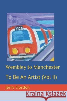 Wembley to Manchester: To Be An Artist (Vol II) Gordon, Jerry 9781987635690 Createspace Independent Publishing Platform - książka